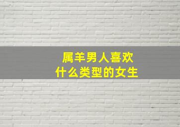 属羊男人喜欢什么类型的女生