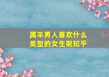 属羊男人喜欢什么类型的女生呢知乎