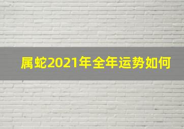 属蛇2021年全年运势如何