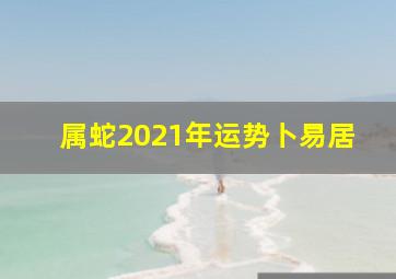 属蛇2021年运势卜易居