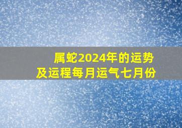 属蛇2024年的运势及运程每月运气七月份