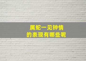 属蛇一见钟情的表现有哪些呢