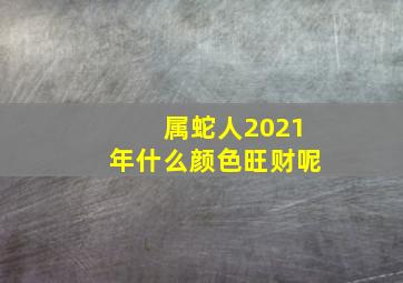 属蛇人2021年什么颜色旺财呢