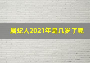 属蛇人2021年是几岁了呢