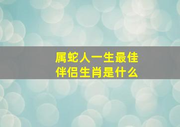 属蛇人一生最佳伴侣生肖是什么