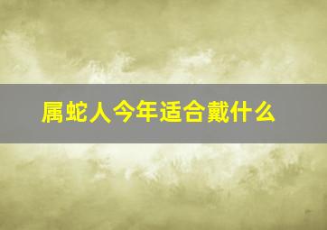 属蛇人今年适合戴什么