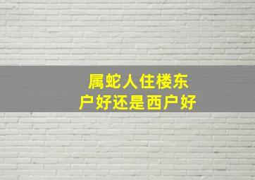 属蛇人住楼东户好还是西户好