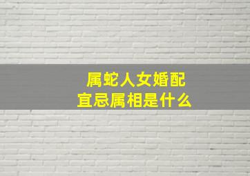 属蛇人女婚配宜忌属相是什么