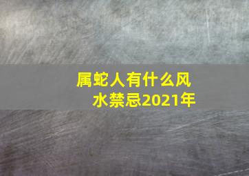 属蛇人有什么风水禁忌2021年