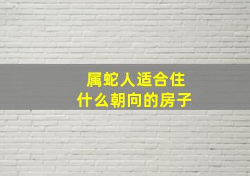 属蛇人适合住什么朝向的房子