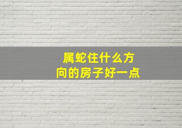 属蛇住什么方向的房子好一点