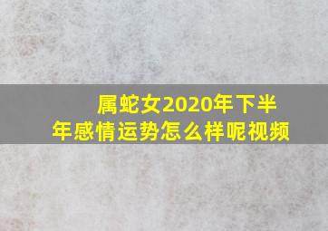 属蛇女2020年下半年感情运势怎么样呢视频