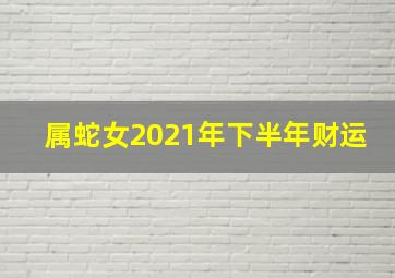 属蛇女2021年下半年财运