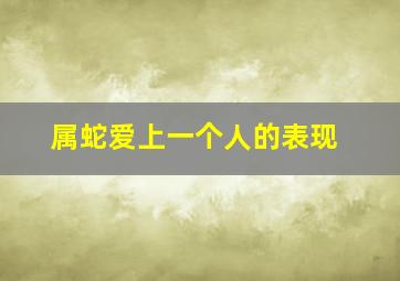 属蛇爱上一个人的表现