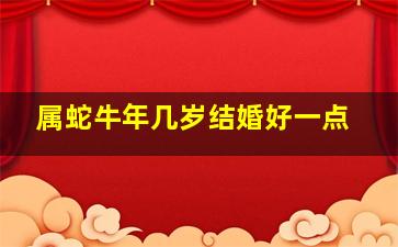 属蛇牛年几岁结婚好一点