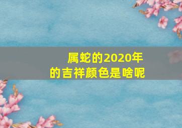 属蛇的2020年的吉祥颜色是啥呢