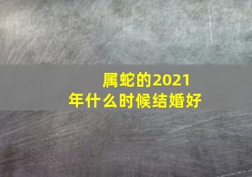 属蛇的2021年什么时候结婚好