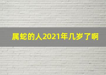 属蛇的人2021年几岁了啊