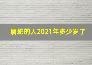 属蛇的人2021年多少岁了