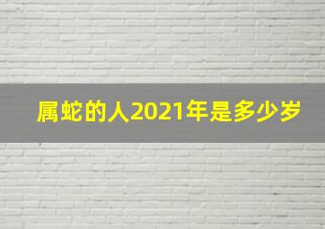 属蛇的人2021年是多少岁