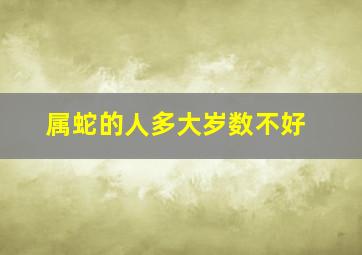 属蛇的人多大岁数不好