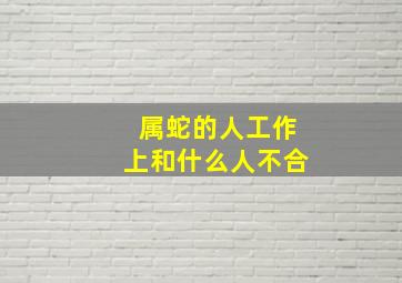 属蛇的人工作上和什么人不合