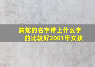 属蛇的名字带上什么字的比较好2001年女孩