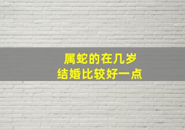 属蛇的在几岁结婚比较好一点