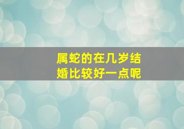 属蛇的在几岁结婚比较好一点呢