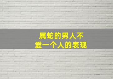 属蛇的男人不爱一个人的表现