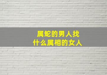 属蛇的男人找什么属相的女人