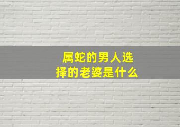 属蛇的男人选择的老婆是什么