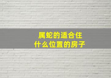 属蛇的适合住什么位置的房子