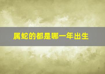 属蛇的都是哪一年出生