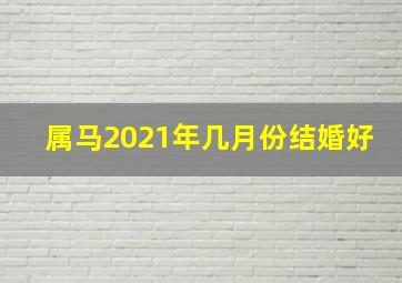 属马2021年几月份结婚好