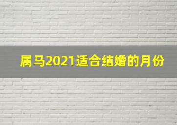 属马2021适合结婚的月份