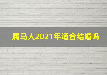 属马人2021年适合结婚吗