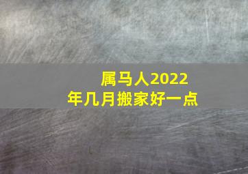 属马人2022年几月搬家好一点