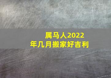 属马人2022年几月搬家好吉利