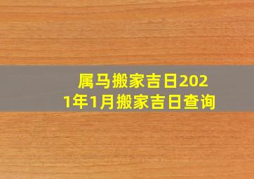 属马搬家吉日2021年1月搬家吉日查询