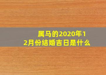 属马的2020年12月份结婚吉日是什么