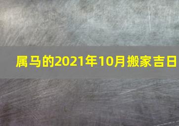 属马的2021年10月搬家吉日