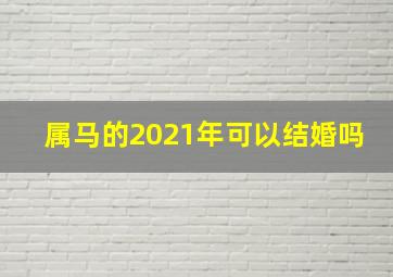 属马的2021年可以结婚吗