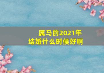 属马的2021年结婚什么时候好啊