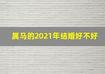 属马的2021年结婚好不好