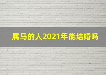 属马的人2021年能结婚吗