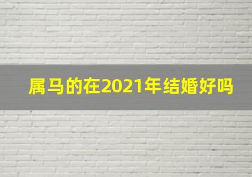 属马的在2021年结婚好吗