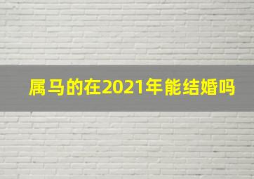 属马的在2021年能结婚吗