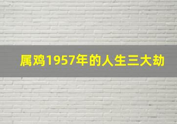 属鸡1957年的人生三大劫