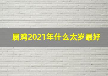 属鸡2021年什么太岁最好